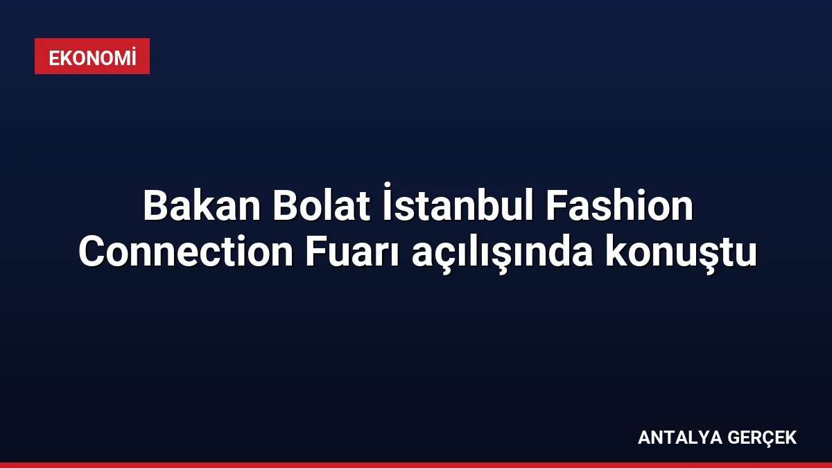 Bakan Bolat İstanbul Fashion Connection Fuarı açılışında konuştu