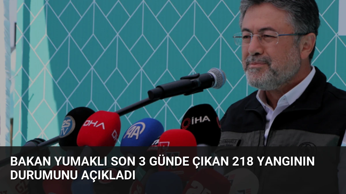Bakan Yumaklı Son 3 Günde Çıkan 218 Yangının Durumunu Açıkladı