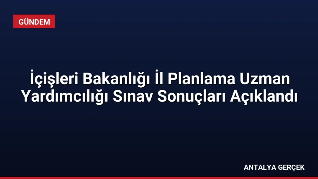 İçişleri Bakanlığı İl Planlama Uzman Yardımcılığı Sınav Sonuçları Açıklandı
