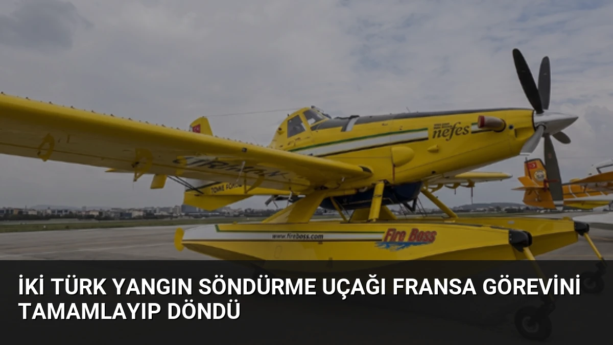 İki Türk Yangın Söndürme Uçağı Fransa Görevini Tamamlayıp Döndü
