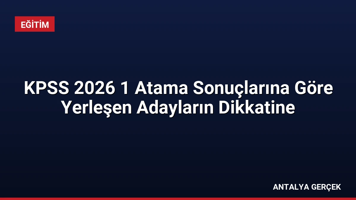 KPSS 2026 1 Atama Sonuçlarına Göre Yerleşen Adayların Dikkatine