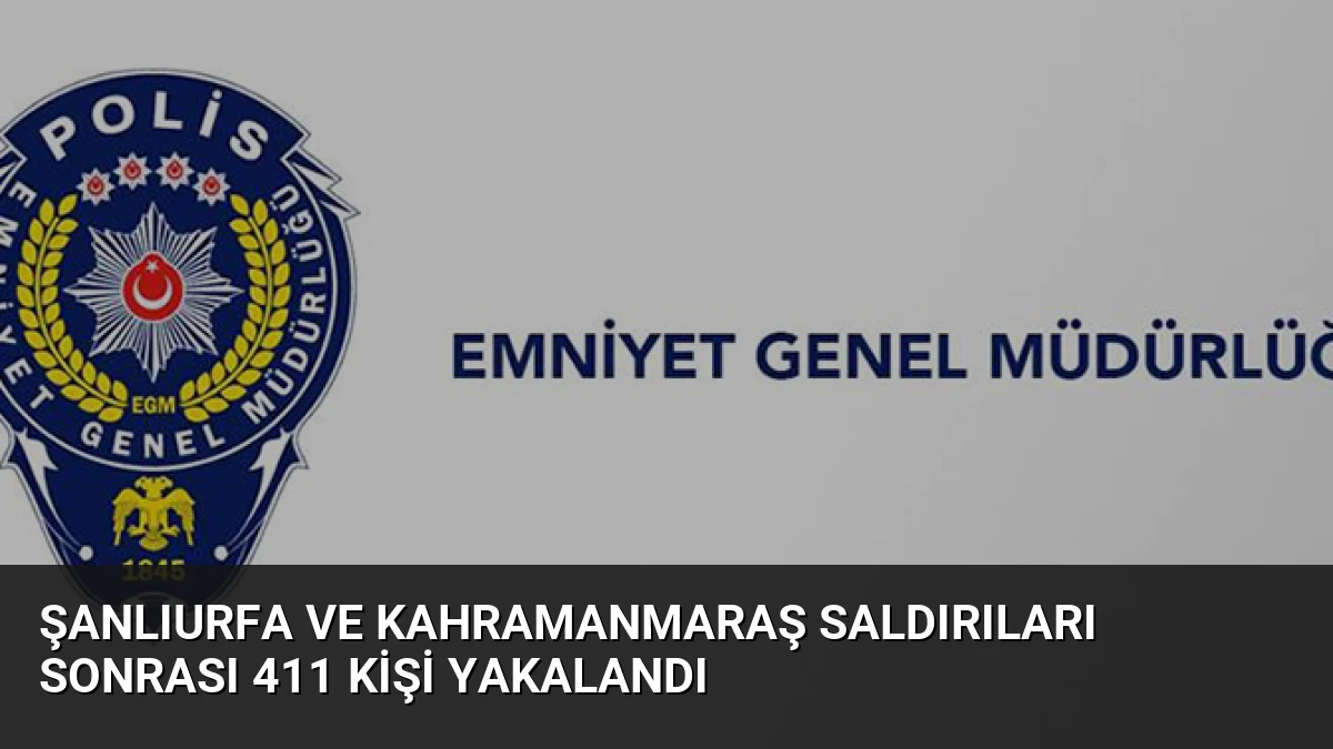 Şanlıurfa ve Kahramanmaraş saldırıları sonrası 411 kişi yakalandı
