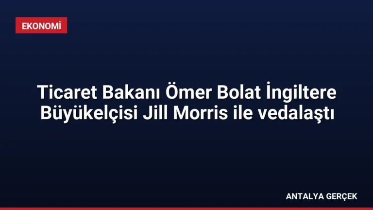 Ticaret Bakanı Ömer Bolat İngiltere Büyükelçisi Jill Morris ile vedalaştı