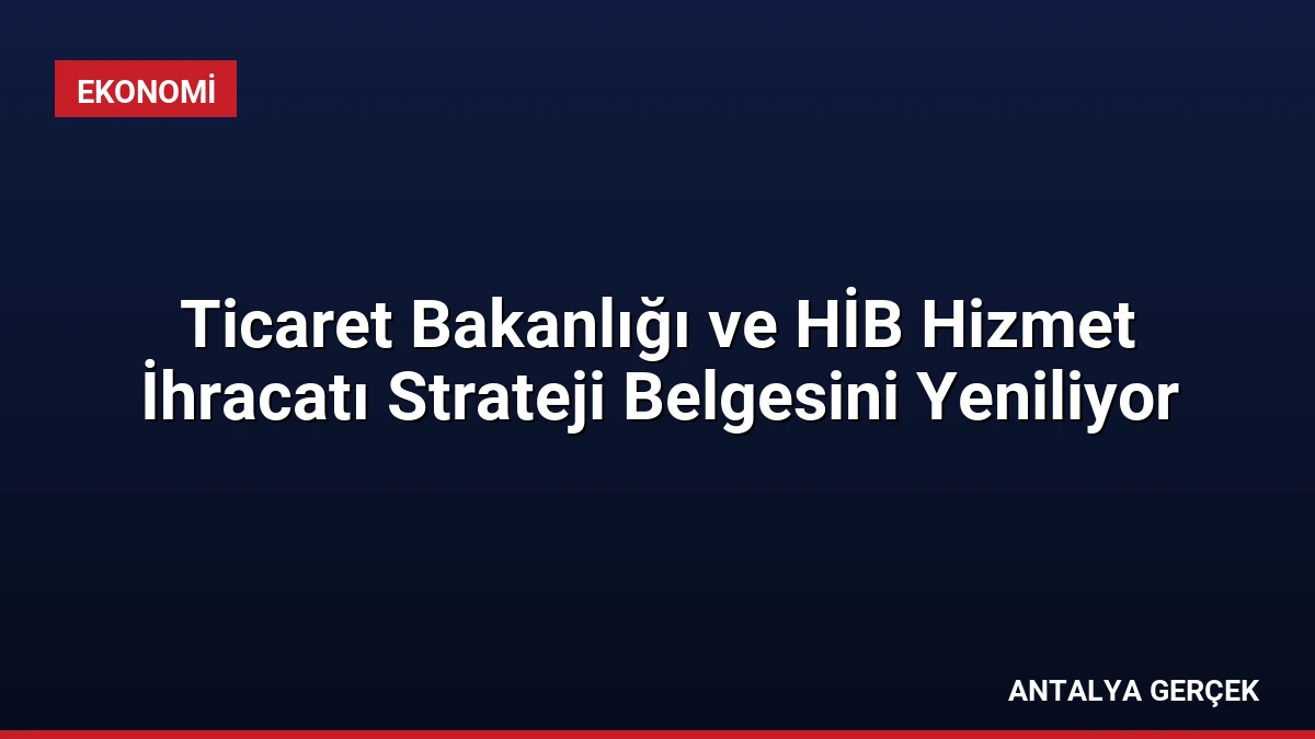 Ticaret Bakanlığı ve HİB Hizmet İhracatı Strateji Belgesini Yeniliyor