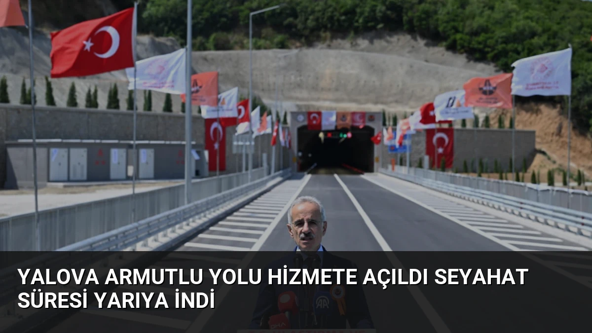 Yalova Armutlu Yolu hizmete açıldı seyahat süresi yarıya indi