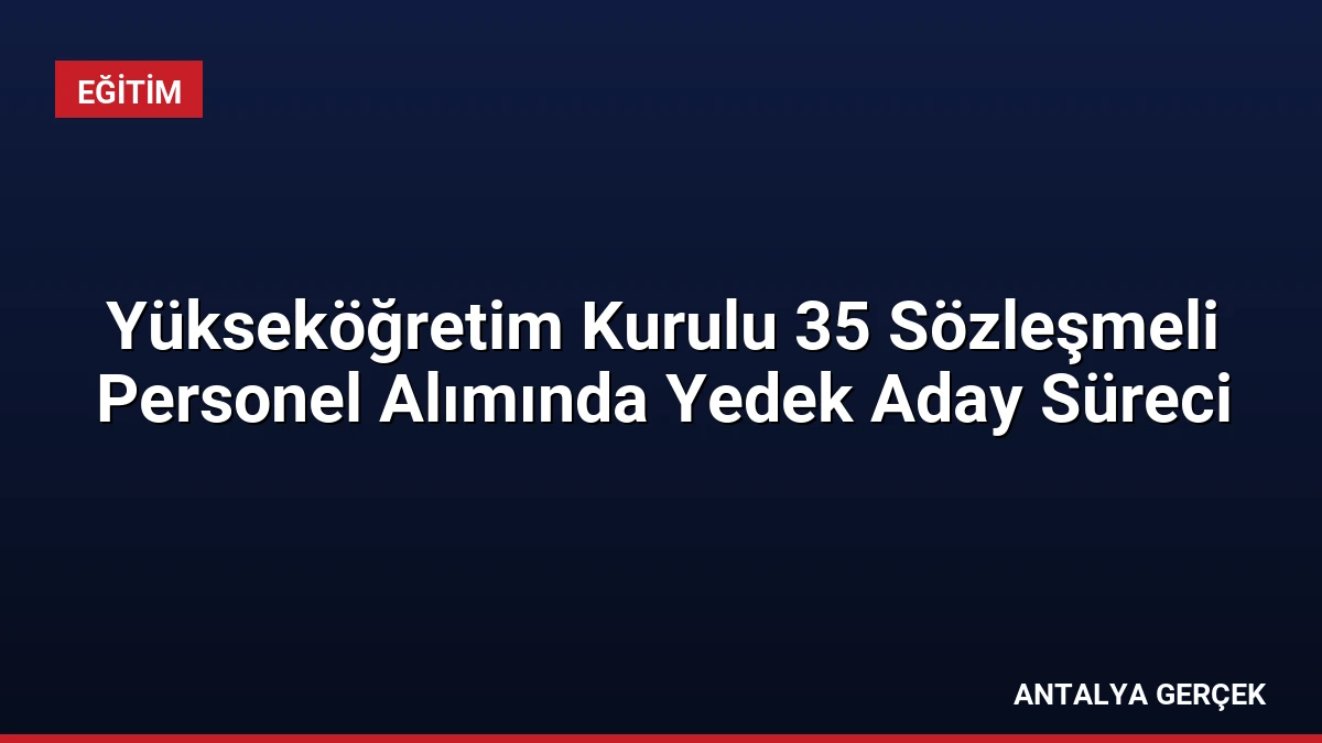 Yükseköğretim Kurulu 35 Sözleşmeli Personel Alımında Yedek Aday Süreci