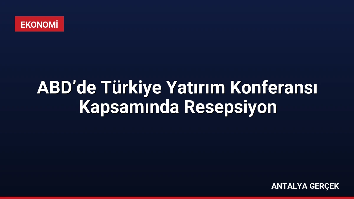 ABD’de Türkiye Yatırım Konferansı Kapsamında Resepsiyon