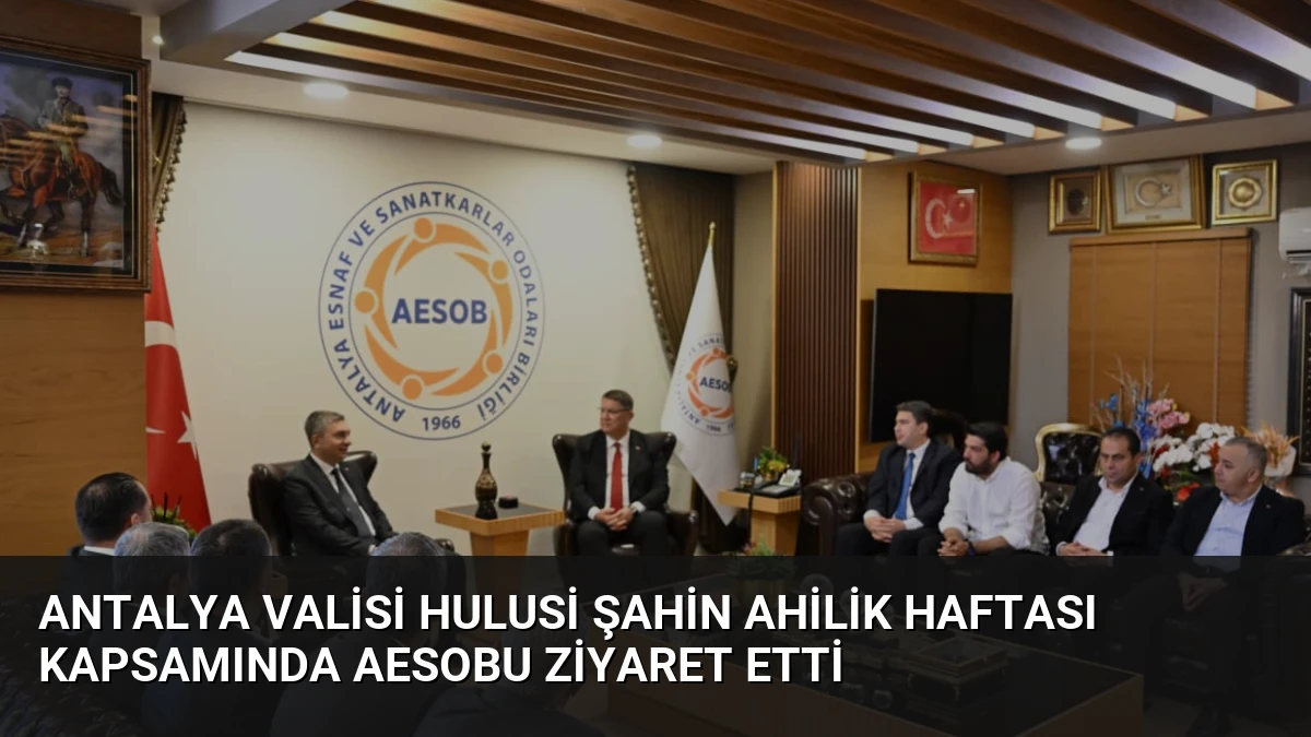 Antalya Valisi Hulusi Şahin Ahilik Haftası kapsamında AESOBu ziyaret etti