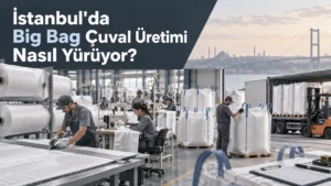 İstanbul’da Big Bag Çuval Üretimi Nasıl Yürüyor?