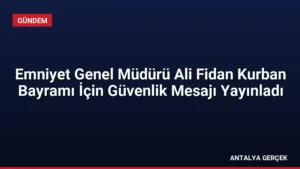 Emniyet Genel Müdürü Ali Fidan Kurban Bayramı İçin Güvenlik Mesajı Yayınladı