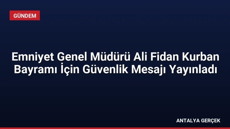 Emniyet Genel Müdürü Ali Fidan Kurban Bayramı İçin Güvenlik Mesajı Yayınladı