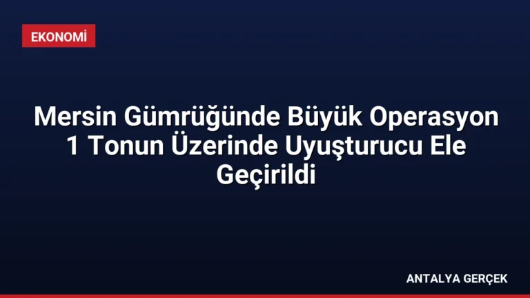 Mersin Gümrüğünde Büyük Operasyon 1 Tonun Üzerinde Uyuşturucu Ele Geçirildi