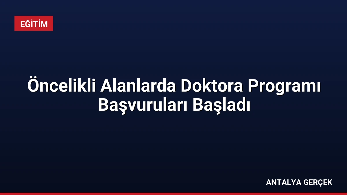 Öncelikli Alanlarda Doktora Programı Başvuruları Başladı