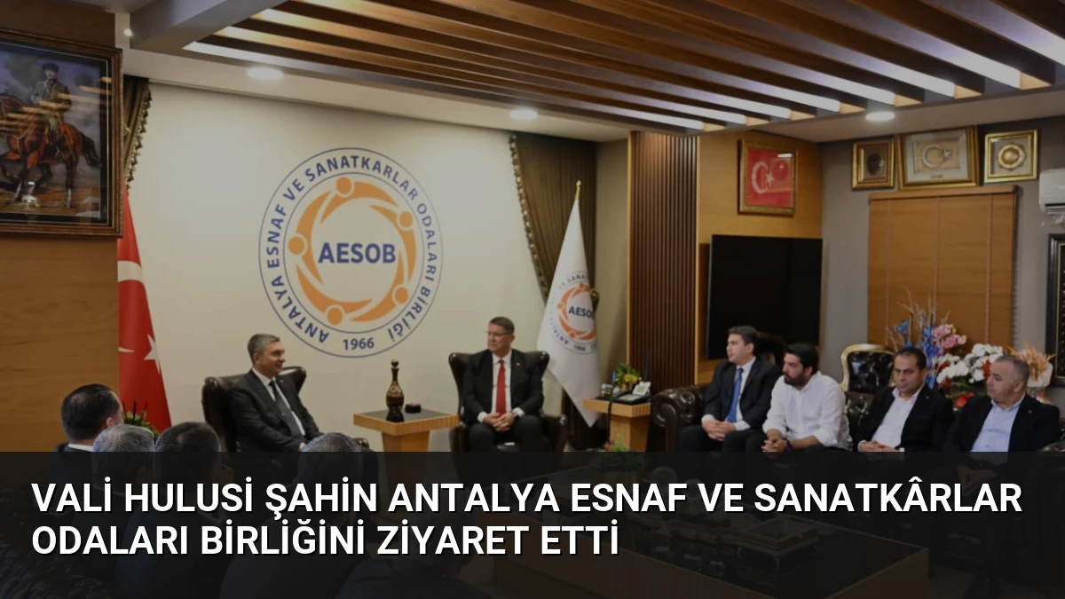 Vali Hulusi Şahin Antalya Esnaf ve Sanatkârlar Odaları Birliğini Ziyaret Etti