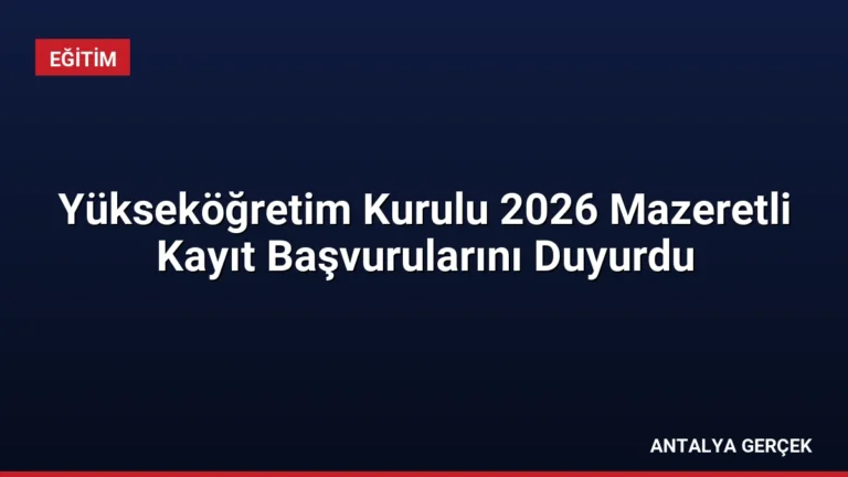 Yükseköğretim Kurulu 2026 Mazeretli Kayıt Başvurularını Duyurdu