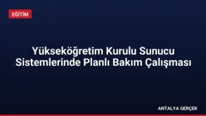Yükseköğretim Kurulu Sunucu Sistemlerinde Planlı Bakım Çalışması