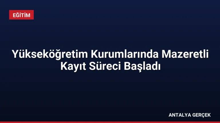Yükseköğretim Kurumlarında Mazeretli Kayıt Süreci Başladı