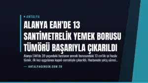 Alanya EAH’de 13 Santimetrelik Yemek Borusu Tümörü Başarıyla Çıkarıldı