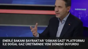 Enerji Bakanı Bayraktar “Osman Gazi” Platformu ile Doğal Gaz Üretiminde Yeni Dönemi Duyurdu