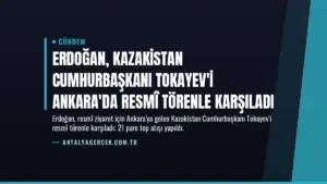 Erdoğan, Kazakistan Cumhurbaşkanı Tokayev'i Ankara'da Resmî Törenle Karşıladı