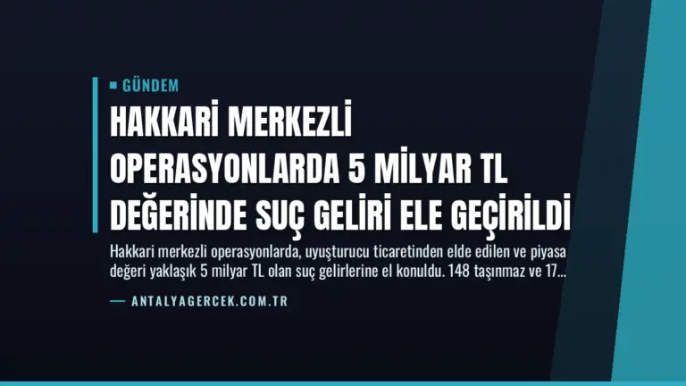 Hakkari Merkezli Operasyonlarda 5 Milyar TL Değerinde Suç Geliri Ele Geçirildi