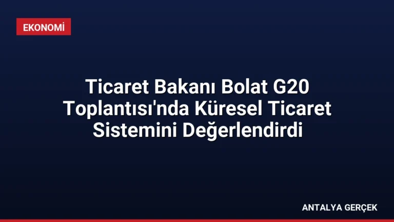 Ticaret Bakanı Bolat G20 Toplantısı’nda Küresel Ticaret Sistemini Değerlendirdi