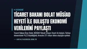 Ticaret Bakanı Bolat MÜSİAD Heyeti ile Buluştu Ekonomi Verilerini Paylaştı