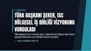 TÜBA Başkanı Şeker, ISC Bölgesel İş Birliği Vizyonunu Vurguladı