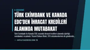 Türk Eximbank ve Kanada EDC'den İhracat Kredileri Alanında Mutabakat
