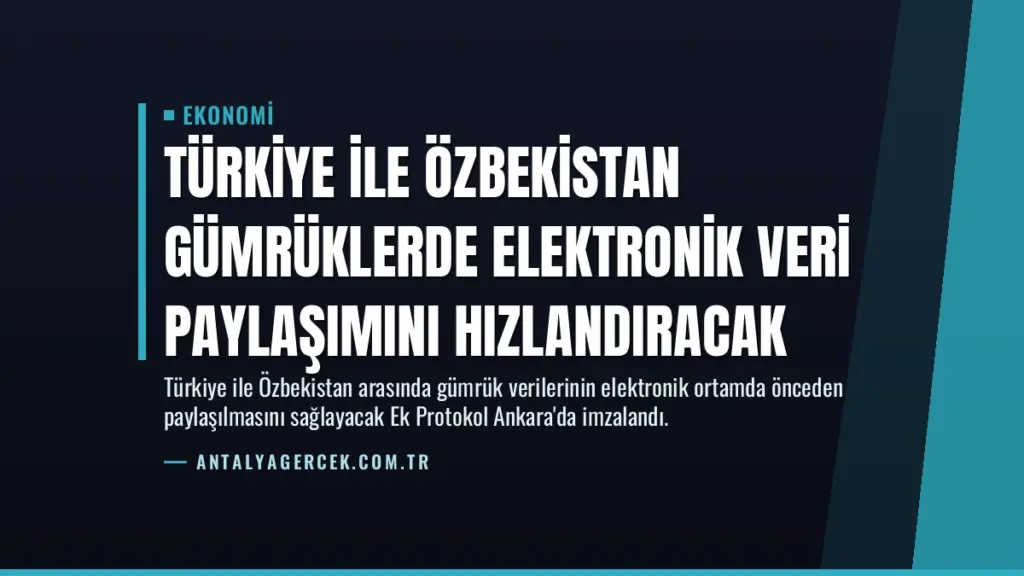 Türkiye ile Özbekistan Gümrüklerde Elektronik Veri Paylaşımını Hızlandıracak