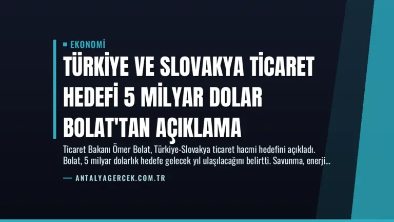 Türkiye ve Slovakya Ticaret Hedefi 5 Milyar Dolar Bolat'tan Açıklama